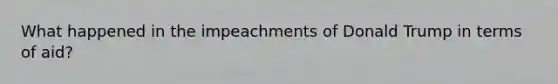 What happened in the impeachments of Donald Trump in terms of aid?