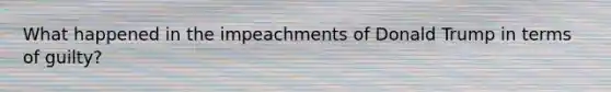 What happened in the impeachments of Donald Trump in terms of guilty?