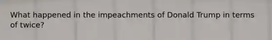 What happened in the impeachments of Donald Trump in terms of twice?