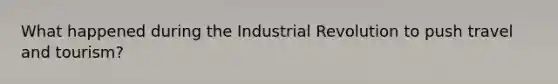 What happened during the Industrial Revolution to push travel and tourism?