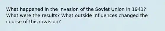 What happened in the invasion of the Soviet Union in 1941? What were the results? What outside influences changed the course of this invasion?