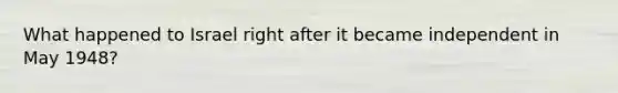 What happened to Israel right after it became independent in May 1948?