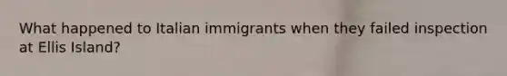 What happened to Italian immigrants when they failed inspection at Ellis Island?