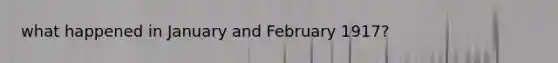 what happened in January and February 1917?