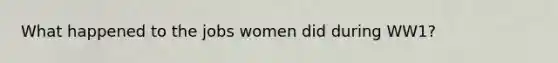 What happened to the jobs women did during WW1?