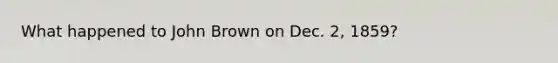 What happened to John Brown on Dec. 2, 1859?