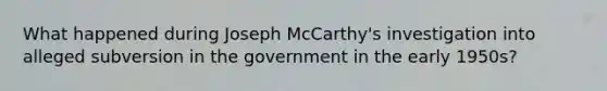 What happened during Joseph McCarthy's investigation into alleged subversion in the government in the early 1950s?