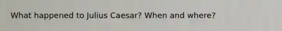 What happened to Julius Caesar? When and where?