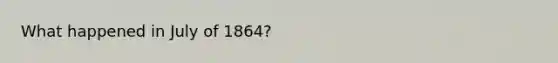 What happened in July of 1864?