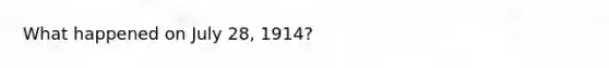 What happened on July 28, 1914?