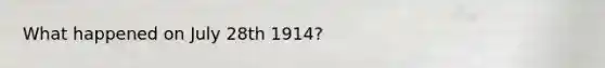 What happened on July 28th 1914?