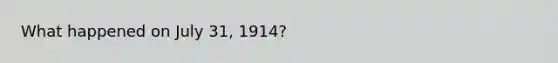 What happened on July 31, 1914?