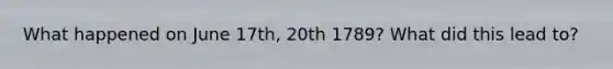 What happened on June 17th, 20th 1789? What did this lead to?