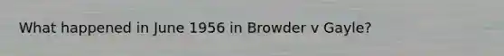 What happened in June 1956 in Browder v Gayle?