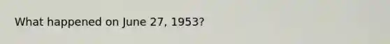 What happened on June 27, 1953?