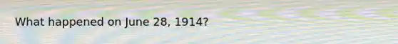 What happened on June 28, 1914?