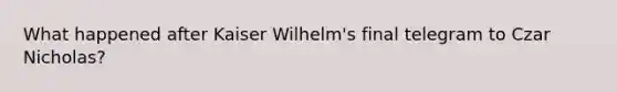 What happened after Kaiser Wilhelm's final telegram to Czar Nicholas?