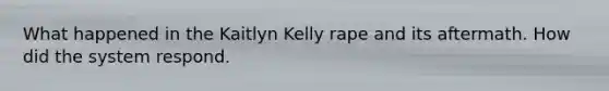 What happened in the Kaitlyn Kelly rape and its aftermath. How did the system respond.