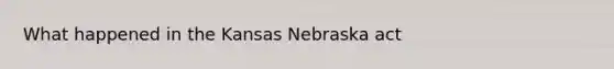 What happened in the Kansas Nebraska act