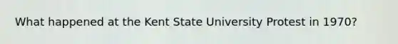 What happened at the Kent State University Protest in 1970?