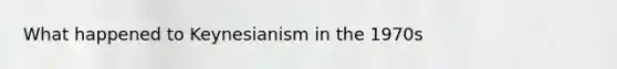 What happened to Keynesianism in the 1970s