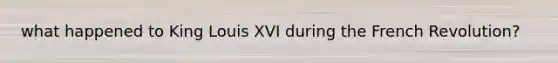 what happened to King Louis XVI during the French Revolution?