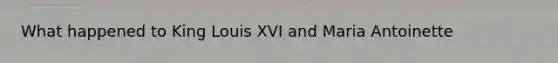 What happened to King Louis XVI and Maria Antoinette