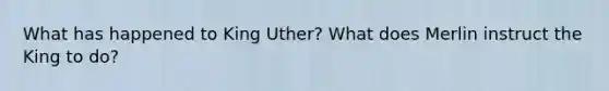 What has happened to King Uther? What does Merlin instruct the King to do?