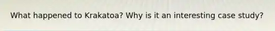What happened to Krakatoa? Why is it an interesting case study?
