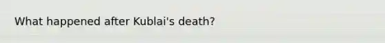 What happened after Kublai's death?