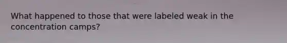What happened to those that were labeled weak in the concentration camps?