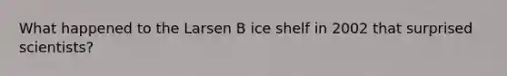 What happened to the Larsen B ice shelf in 2002 that surprised scientists?