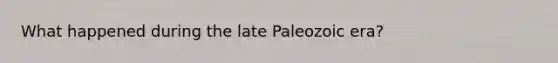 What happened during the late Paleozoic era?