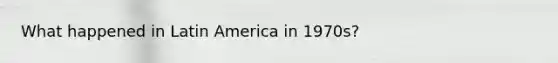 What happened in Latin America in 1970s?