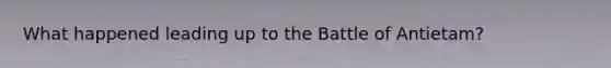 What happened leading up to the Battle of Antietam?