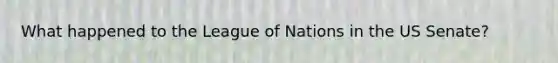 What happened to the League of Nations in the US Senate?