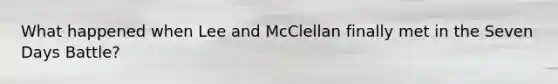 What happened when Lee and McClellan finally met in the Seven Days Battle?