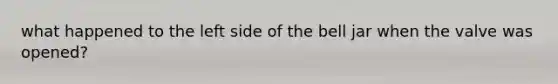 what happened to the left side of the bell jar when the valve was opened?