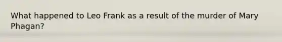 What happened to Leo Frank as a result of the murder of Mary Phagan?