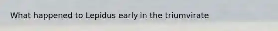 What happened to Lepidus early in the triumvirate