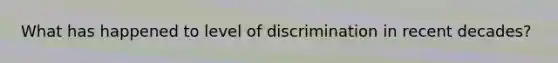What has happened to level of discrimination in recent decades?