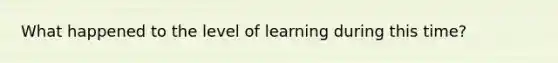 What happened to the level of learning during this time?