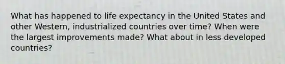 What has happened to life expectancy in the United States and other Western, industrialized countries over time? When were the largest improvements made? What about in less developed countries?