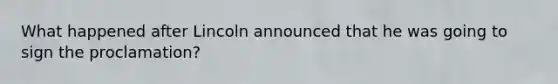What happened after Lincoln announced that he was going to sign the proclamation?
