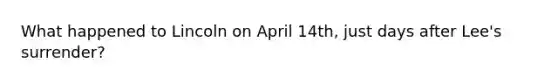 What happened to Lincoln on April 14th, just days after Lee's surrender?