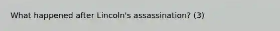 What happened after Lincoln's assassination? (3)