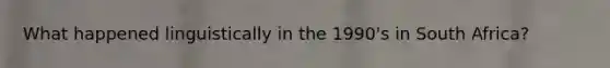 What happened linguistically in the 1990's in South Africa?
