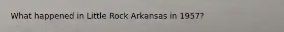 What happened in Little Rock Arkansas in 1957?