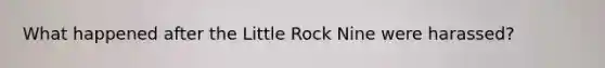 What happened after the Little Rock Nine were harassed?