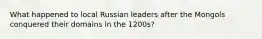 What happened to local Russian leaders after the Mongols conquered their domains in the 1200s?